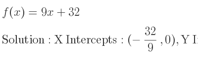 The f(x)=9x+32 is X Intercepts: (-32/9 ,0),Y Intercepts: (0,32)